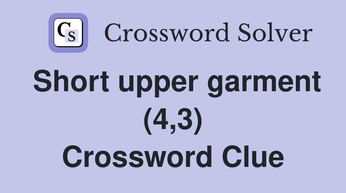 Short upper garment (4,3) Crossword Clue Answers Crossword Solver